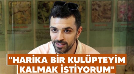 "Harika bir kulüpteyim kalmak istiyorum"