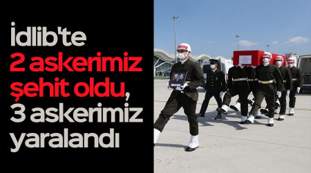 İdlib'te 2 askerimiz şehit oldu, 3 askerimiz yaralandı