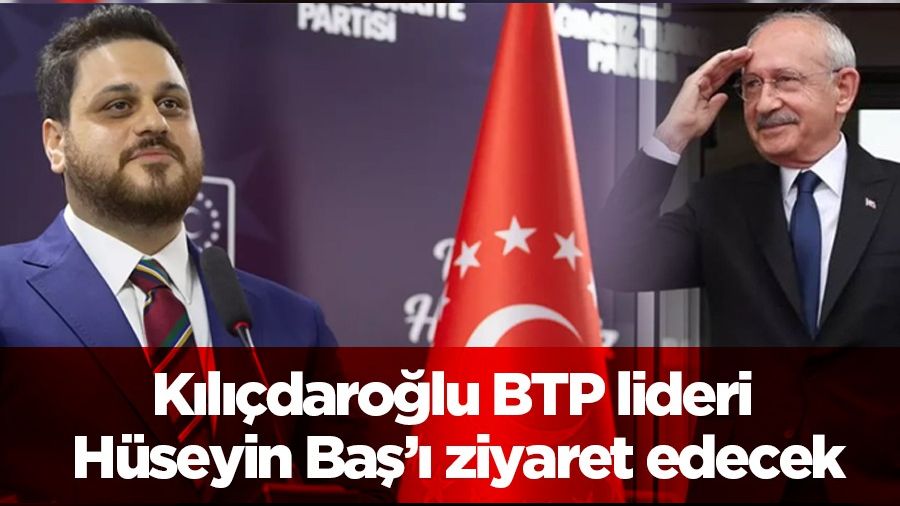 Kılıçdaroğlu BTP lideri Hüseyin Baş’ı ziyaret edecek