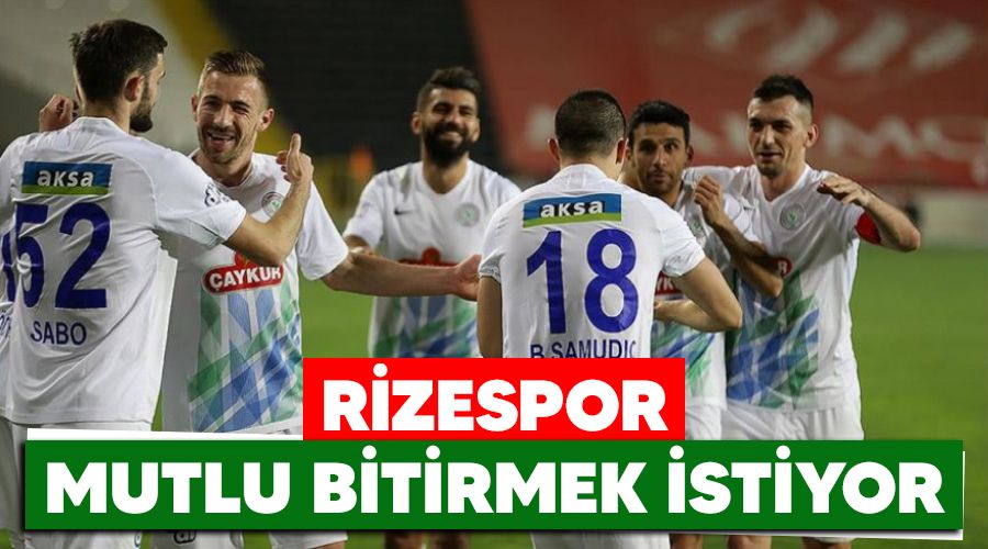 Rizespor mutlu bitirmek istiyor