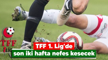 TFF 1. Lig'de son iki hafta nefes kesecek