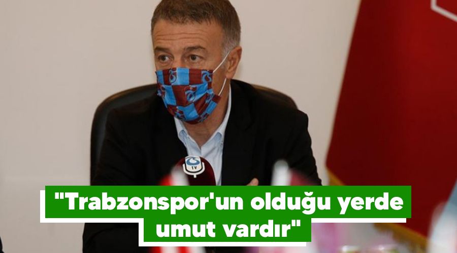 "Trabzonspor'un olduğu yerde umut vardır"