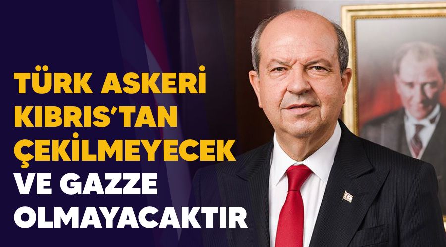 Türk askeri Kıbrıs'tan çekilmeyecek ve KKTC Gazze olmayacaktır