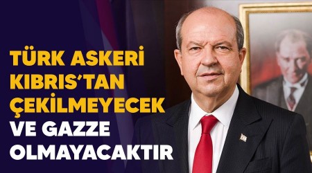 Türk askeri Kıbrıs'tan çekilmeyecek ve KKTC Gazze olmayacaktır