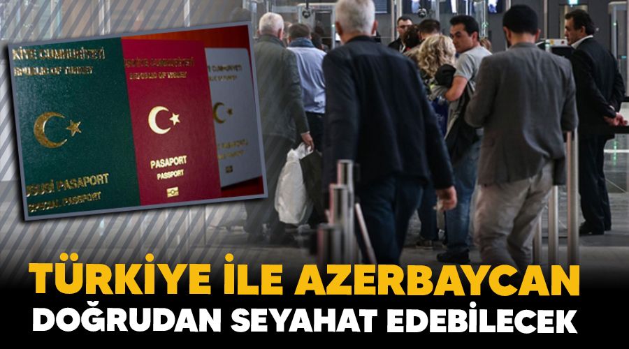 Trkiye ile Azerbaycan dorudan seyahat edebilecek