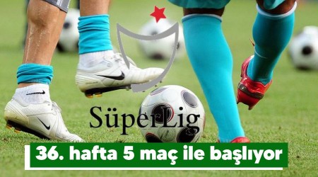 36. hafta 5 maç ile başlıyor