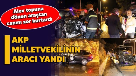 AKP milletvekilinin arac yand eski vekil olan babas son anda kurtuldu