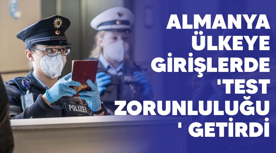 Almanya ülkeye girişlerde 'test zorunluluğu' getirdi