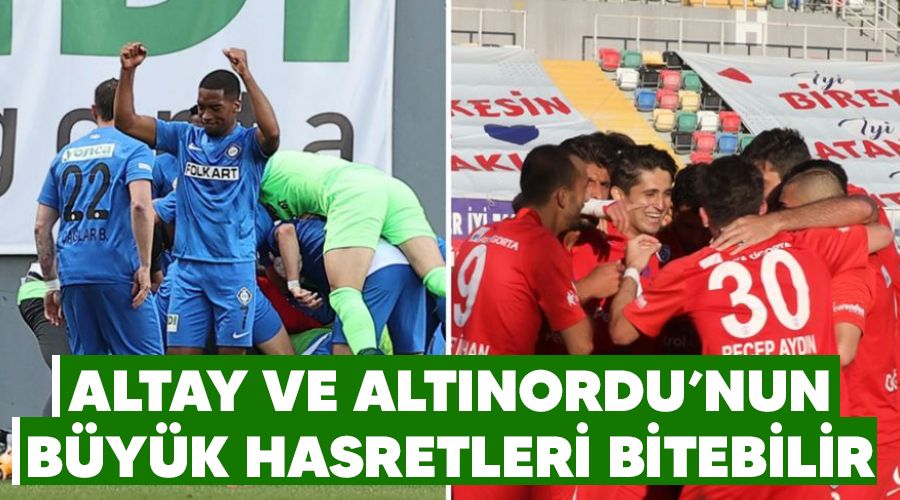 Altay ve Altınordu'nun büyük hasretleri bitebilir
