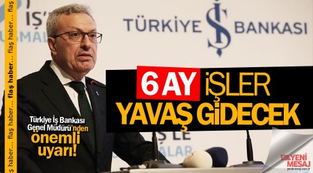 Altı ay işler yavaş gidecek