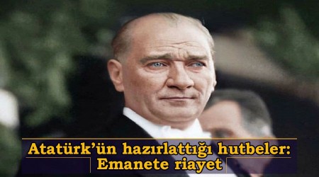Atatürk’ün hazırlattığı hutbeler: Emanete riayet