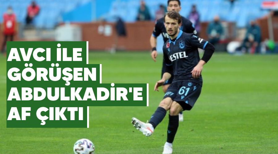 Avcı ile görüşen Abdulkadir'e af çıktı