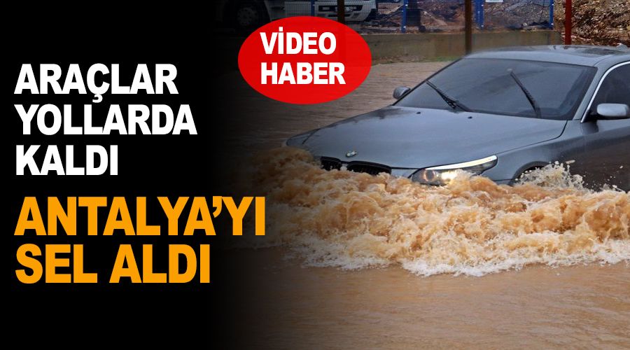Bu sefer Antalya’yı sel aldı