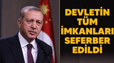 Devletin tüm imkanları seferber edildi