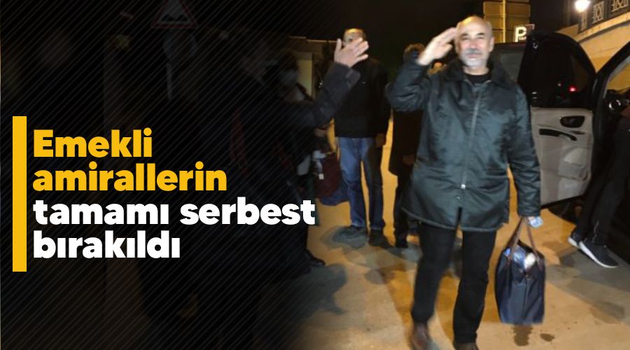 Emekli amirallerin tamamı serbest bırakıldı