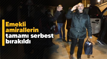 Emekli amirallerin tamamı serbest bırakıldı