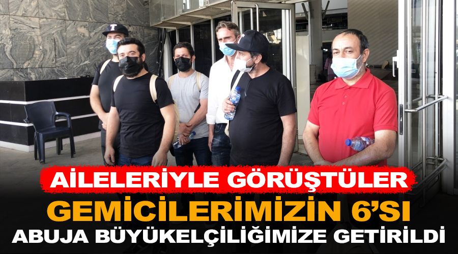 Gemicilerimizin 6'sı Abuja Büyükelçiliğimize getirildi