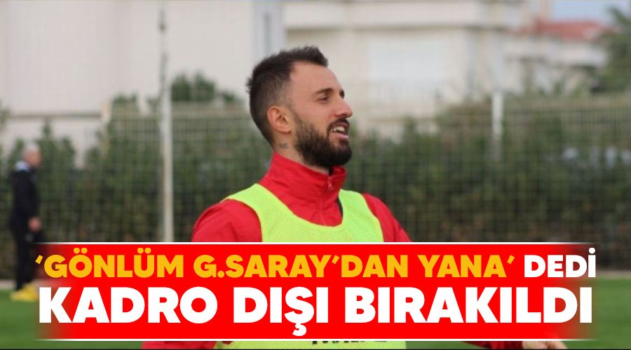 'Gönlüm G.Saray'dan yana' dedi kadro dışı bırakıldı