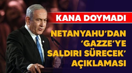 Kana doymadı, Netanyahu'dan 'Gazze'ye saldırı sürecek' açıklaması