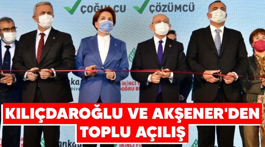 Kılıçdaroğlu ve Akşener'den toplu açılış