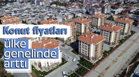 Konut fiyatları ülke genelinde arttı