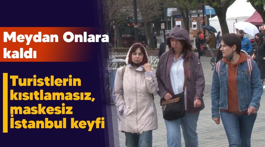 Meydan Onlara kaldı, turistlerin kısıtlamasız, maskesiz İstanbul keyfi