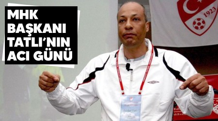 MHK Başkanı Tatlı'nın acı günü