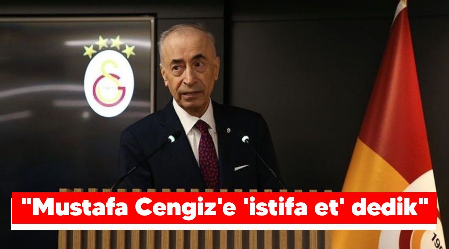 "Mustafa Cengiz'e 'istifa et' dedik"
