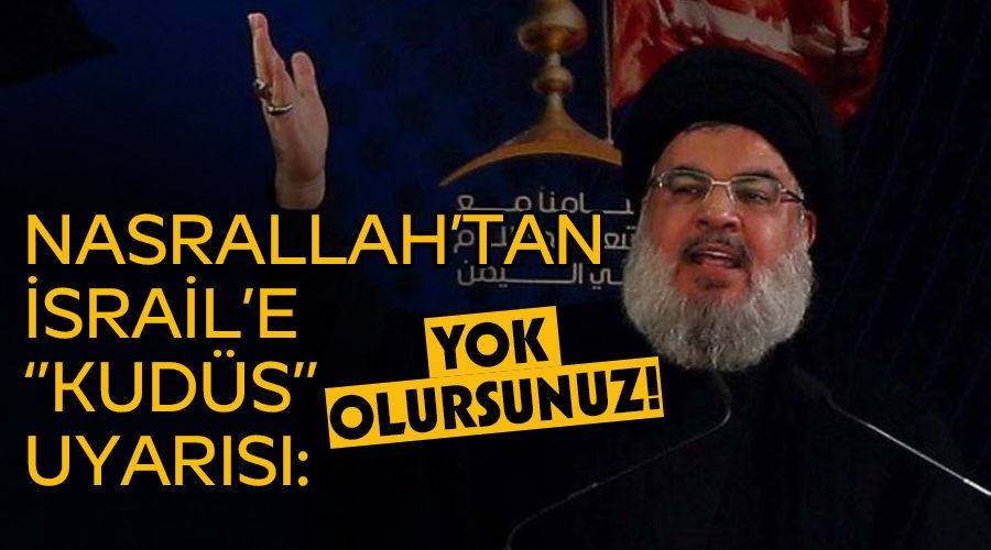 Nasrallah'tan İsrail'e "Kudüs" uyarısı: Yok olursunuz!