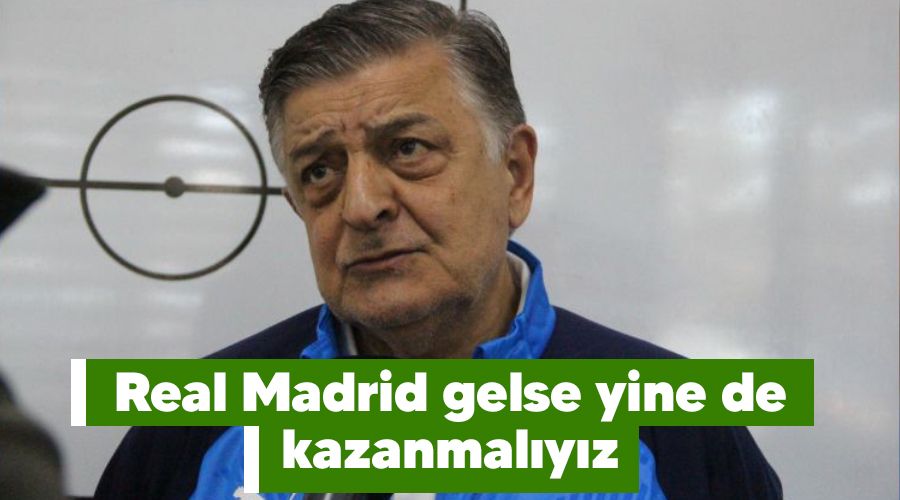 Real Madrid gelse yine de kazanmalyz