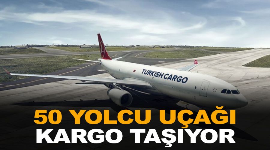 50 yolcu uçağı kargo taşıyor!