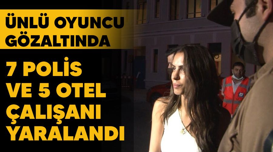 7 polis ve 5 otel çalışanı yaralandı, oyuncu Ayşegül Çınar gözaltında