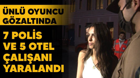 7 polis ve 5 otel çalışanı yaralandı, oyuncu Ayşegül Çınar gözaltında