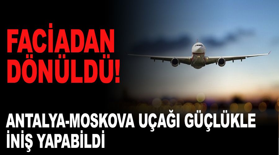 Antalya-Moskova hatt�nda faciadan d�n�ld�
