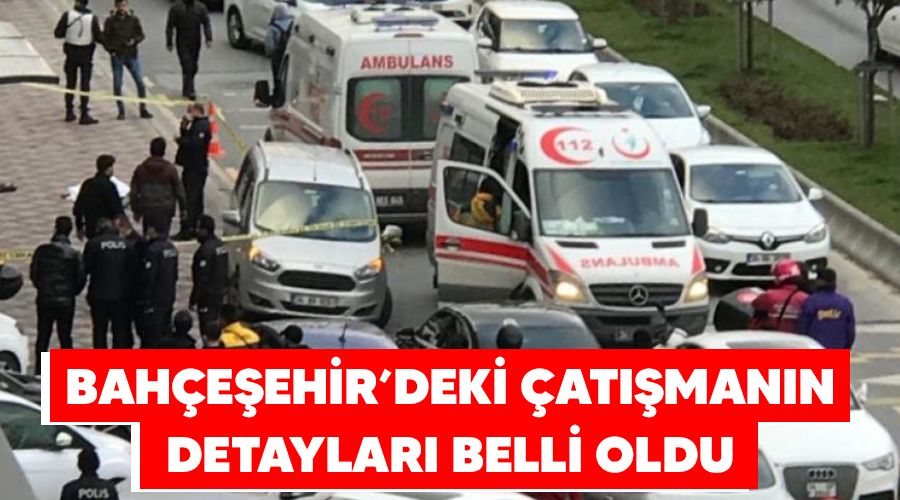 Bahçeşehir'deki çatışmanın detayları belli oldu