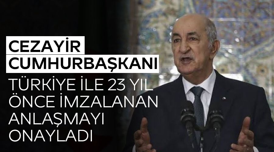 Cezayir Cumhurba�kan�, T�rkiye ile 23 y�l �nce imzalanan anla�may� onaylad�