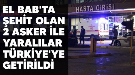 El Bab'ta ehit olan 2 asker ile yarallar Trkiye'ye getirildi