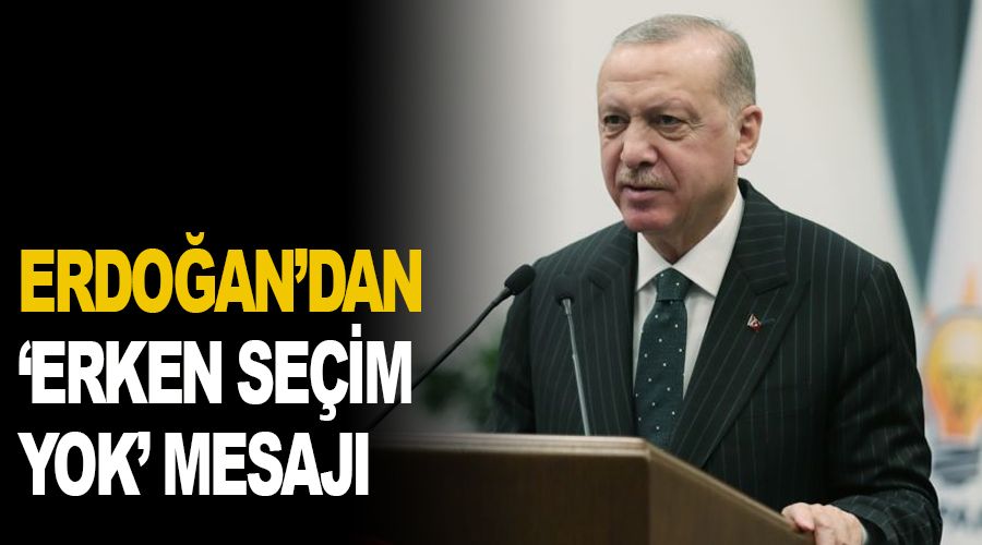 Erdoğan'dan 'erken seçim yok' mesajı