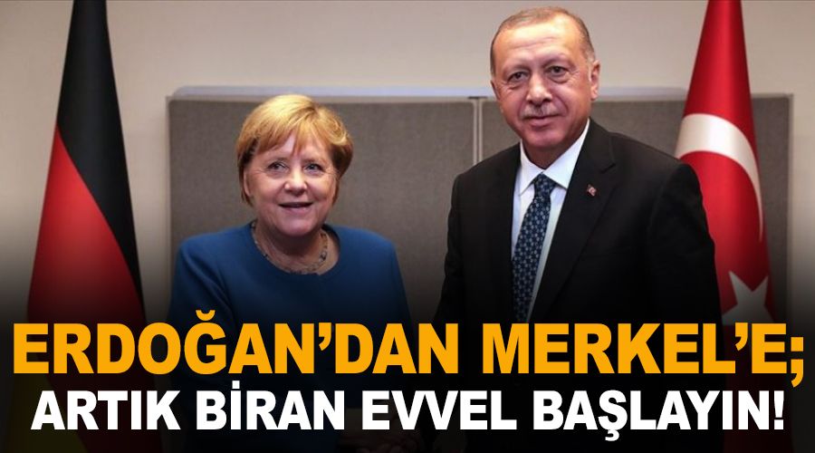 Erdo�an'dan Merkel'e ; art�k biran evvel ba�lay�n!