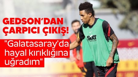 Gedson'dan çarpıcı çıkış! "Galatasaray'da hayal kırıklığına uğradım"