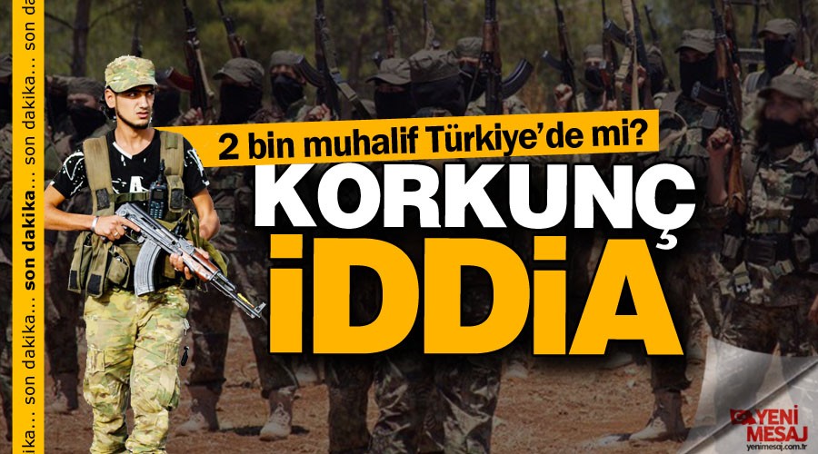 Korkun iddia! 2 bin muhalif Trkiyede mi?