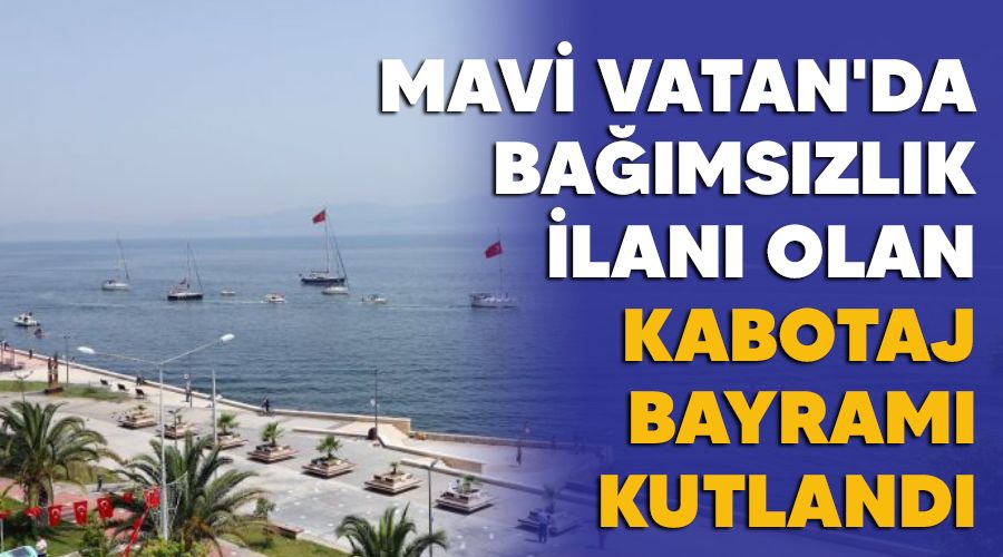 Mavi Vatan'da ba��ms�zl�k ilan� olan Kabotaj Bayram� kutland�