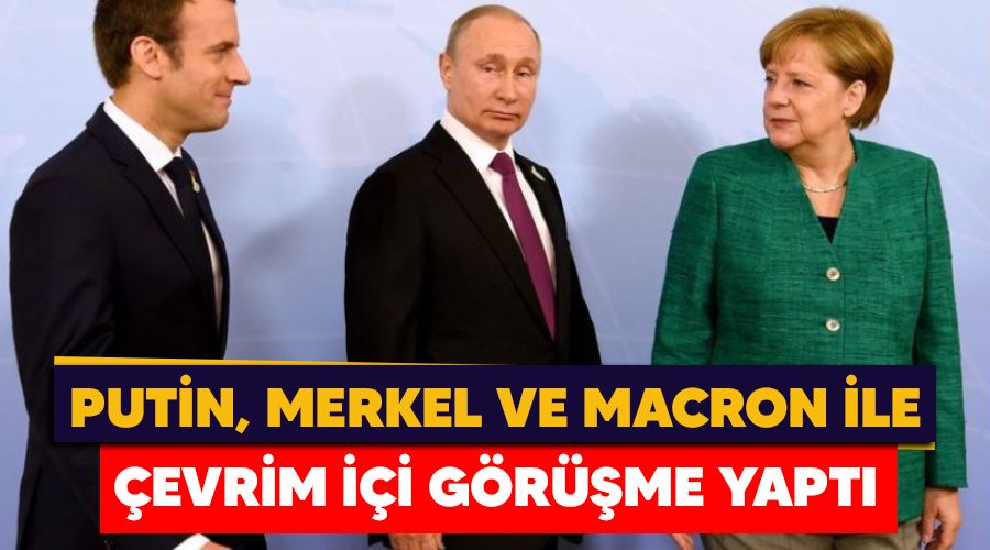 Putin, Merkel ve Macron ile çevrim içi görüşme yaptı