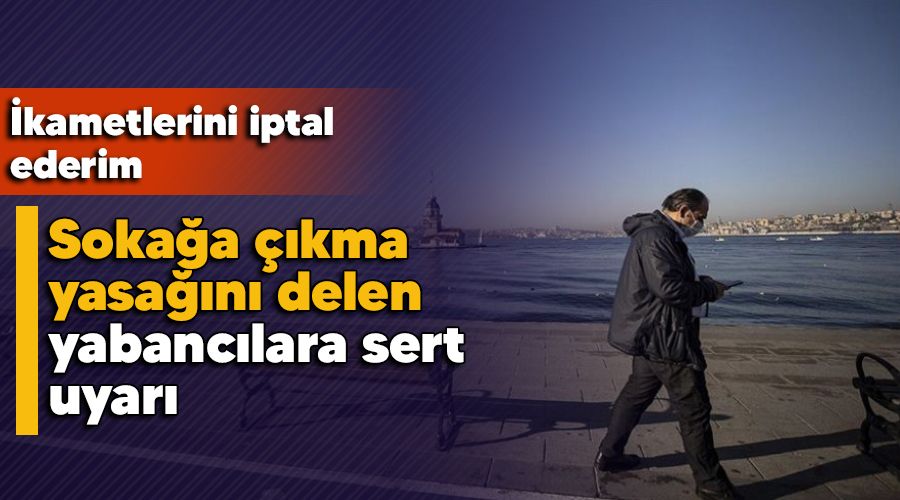 Soka�a ��kma yasa��n� delen yabanc�lara sert uyar�; ikametlerini iptal ederim