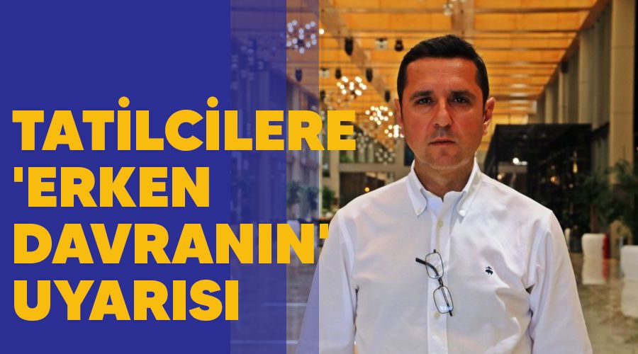 Tatilcilere 'erken davranın' uyarısı