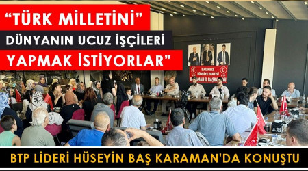 'Türk milletini dünyanın ucuz işçileri yapmak istiyorlar'