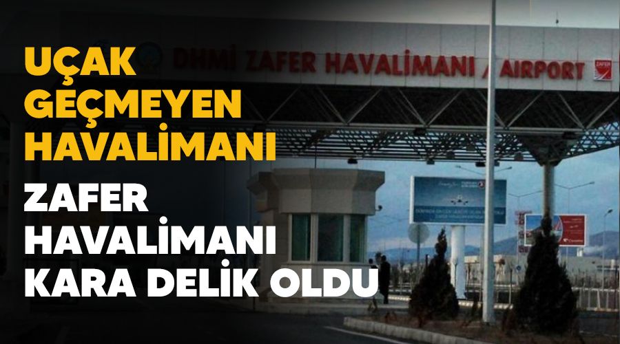 U�ak ge�meyen havaliman�, Zafer Havaliman� kara delik oldu