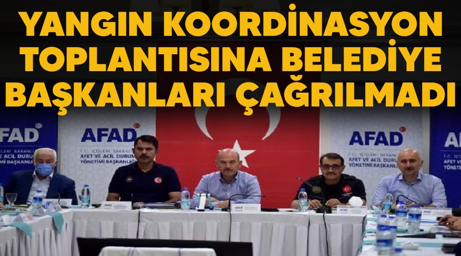 Yangın koordinasyon toplantısı belediye başkanları çağrılmadı