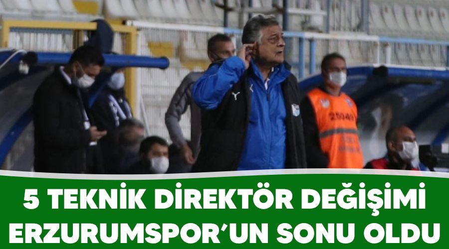 5 teknik direktör değişimi Erzurumspor'un sonu oldu