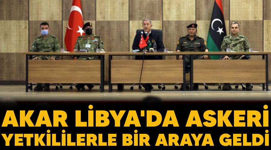 Akar, Libya'da askeri yetkililerle bir araya geldi